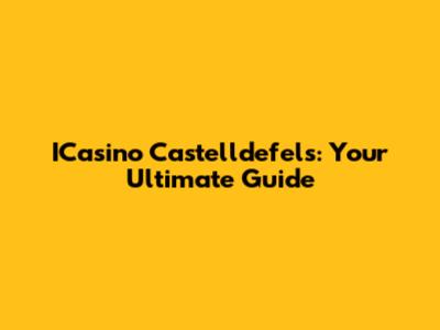 ICasino Castelldefels: Your Ultimate Guide