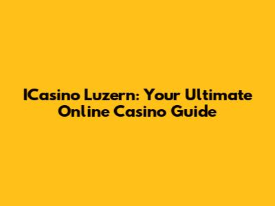 ICasino Luzern: Your Ultimate Online Casino Guide
