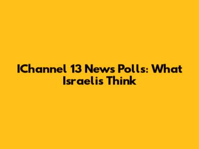 IChannel 13 News Polls: What Israelis Think
