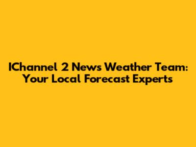 IChannel 2 News Weather Team: Your Local Forecast Experts