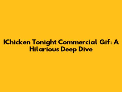 IChicken Tonight Commercial Gif: A Hilarious Deep Dive