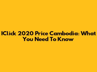 IClick 2020 Price Cambodia: What You Need To Know