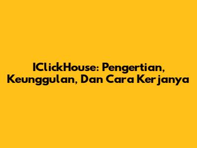 IClickHouse: Pengertian, Keunggulan, Dan Cara Kerjanya