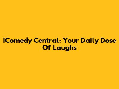 IComedy Central: Your Daily Dose Of Laughs