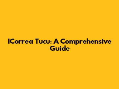 ICorrea Tucu: A Comprehensive Guide