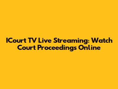 ICourt TV Live Streaming: Watch Court Proceedings Online