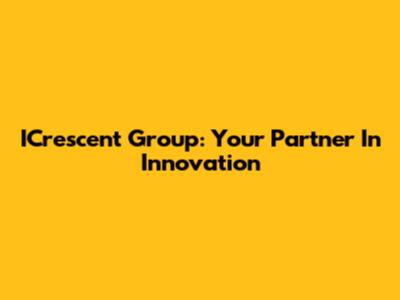 ICrescent Group: Your Partner In Innovation