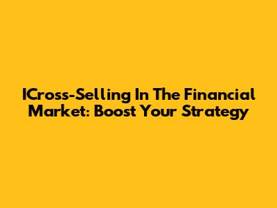 ICross-Selling In The Financial Market: Boost Your Strategy