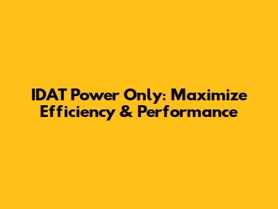 IDAT Power Only: Maximize Efficiency & Performance