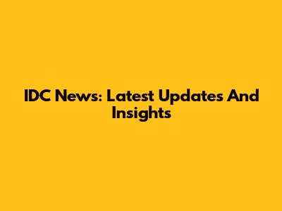 IDC News: Latest Updates And Insights