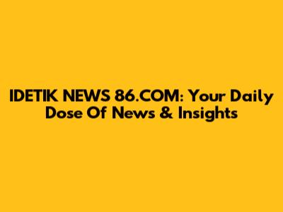 IDETIK NEWS 86.COM: Your Daily Dose Of News & Insights