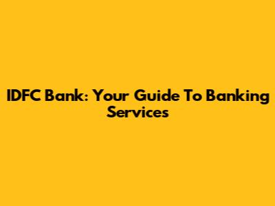 IDFC Bank: Your Guide To Banking Services