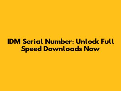 IDM Serial Number: Unlock Full Speed Downloads Now