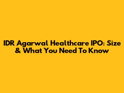 IDR Agarwal Healthcare IPO: Size & What You Need To Know
