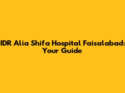 IDR Alia Shifa Hospital Faisalabad: Your Guide