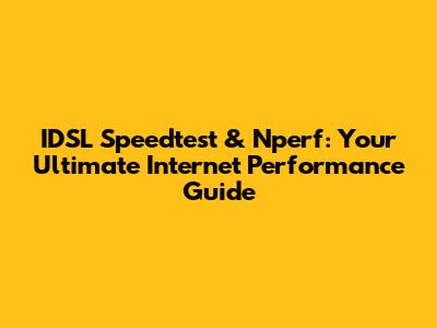 IDSL Speedtest & Nperf: Your Ultimate Internet Performance Guide