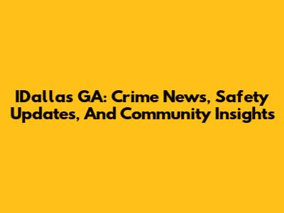 IDallas GA: Crime News, Safety Updates, And Community Insights