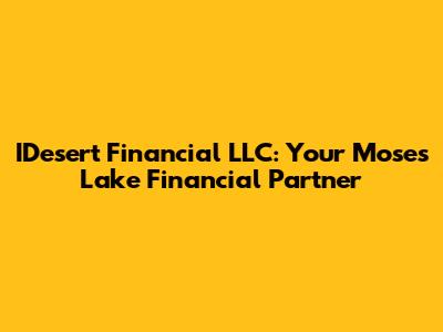 IDesert Financial LLC: Your Moses Lake Financial Partner