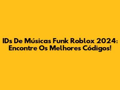 IDs De Músicas Funk Roblox 2024: Encontre Os Melhores Códigos!