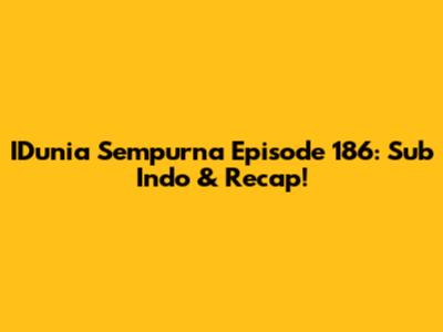 IDunia Sempurna Episode 186: Sub Indo & Recap!