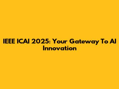 IEEE ICAI 2025: Your Gateway To AI Innovation
