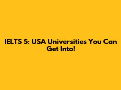 IELTS 5: USA Universities You Can Get Into!