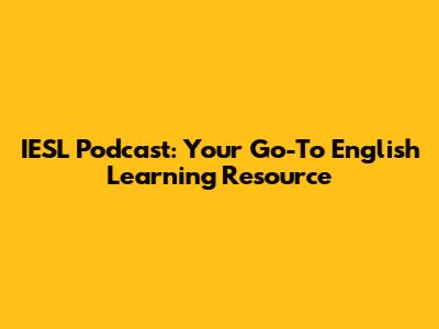 IESL Podcast: Your Go-To English Learning Resource