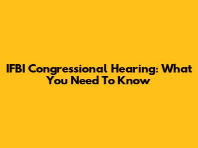 IFBI Congressional Hearing: What You Need To Know