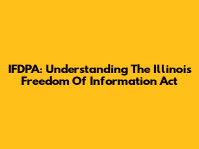 IFDPA: Understanding The Illinois Freedom Of Information Act