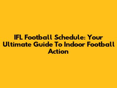 IFL Football Schedule: Your Ultimate Guide To Indoor Football Action