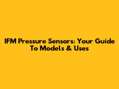 IFM Pressure Sensors: Your Guide To Models & Uses