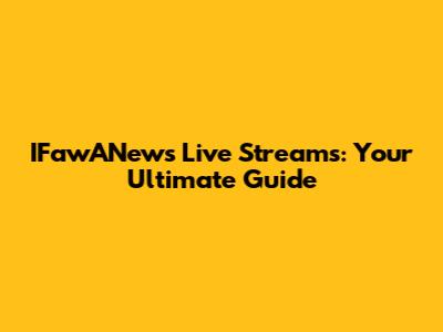 IFawANews Live Streams: Your Ultimate Guide