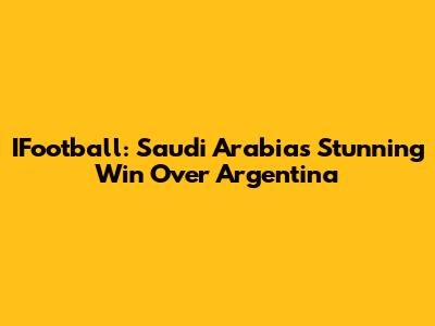 IFootball: Saudi Arabia's Stunning Win Over Argentina