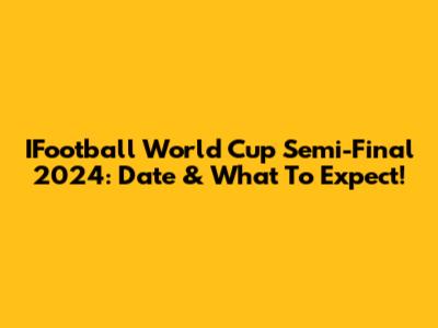 IFootball World Cup Semi-Final 2024: Date & What To Expect!