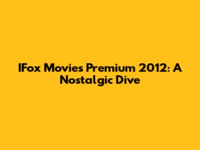 IFox Movies Premium 2012: A Nostalgic Dive