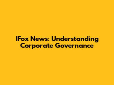 IFox News: Understanding Corporate Governance