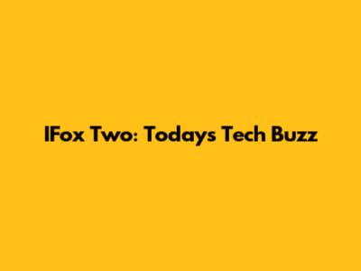 IFox Two: Today's Tech Buzz