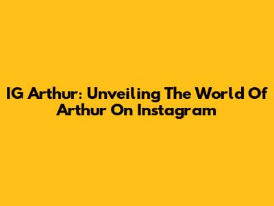 IG Arthur: Unveiling The World Of Arthur On Instagram
