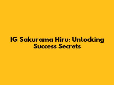 IG Sakurama Hiru: Unlocking Success Secrets