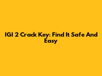 IGI 2 Crack Key: Find It Safe And Easy