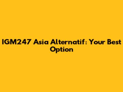 IGM247 Asia Alternatif: Your Best Option
