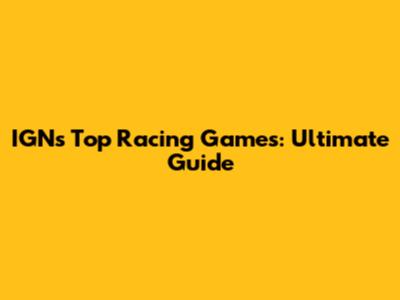IGN's Top Racing Games: Ultimate Guide