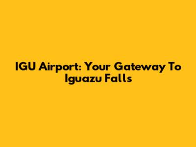 IGU Airport: Your Gateway To Iguazu Falls
