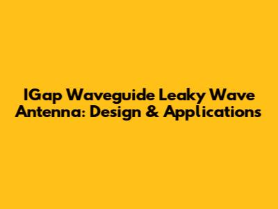 IGap Waveguide Leaky Wave Antenna: Design & Applications