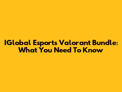 IGlobal Esports Valorant Bundle: What You Need To Know