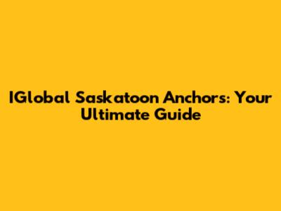 IGlobal Saskatoon Anchors: Your Ultimate Guide