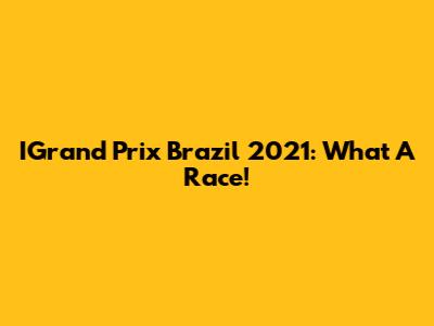 IGrand Prix Brazil 2021: What A Race!