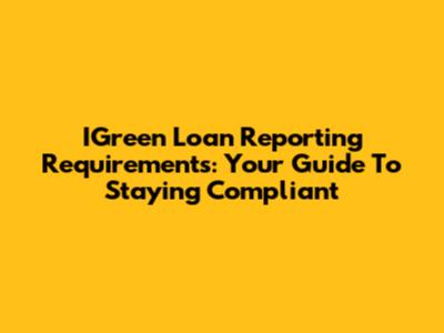 IGreen Loan Reporting Requirements: Your Guide To Staying Compliant
