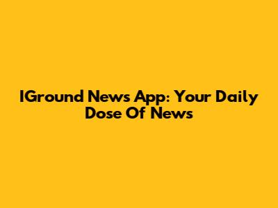 IGround News App: Your Daily Dose Of News