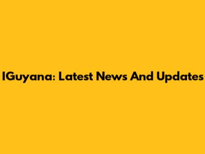 IGuyana: Latest News And Updates